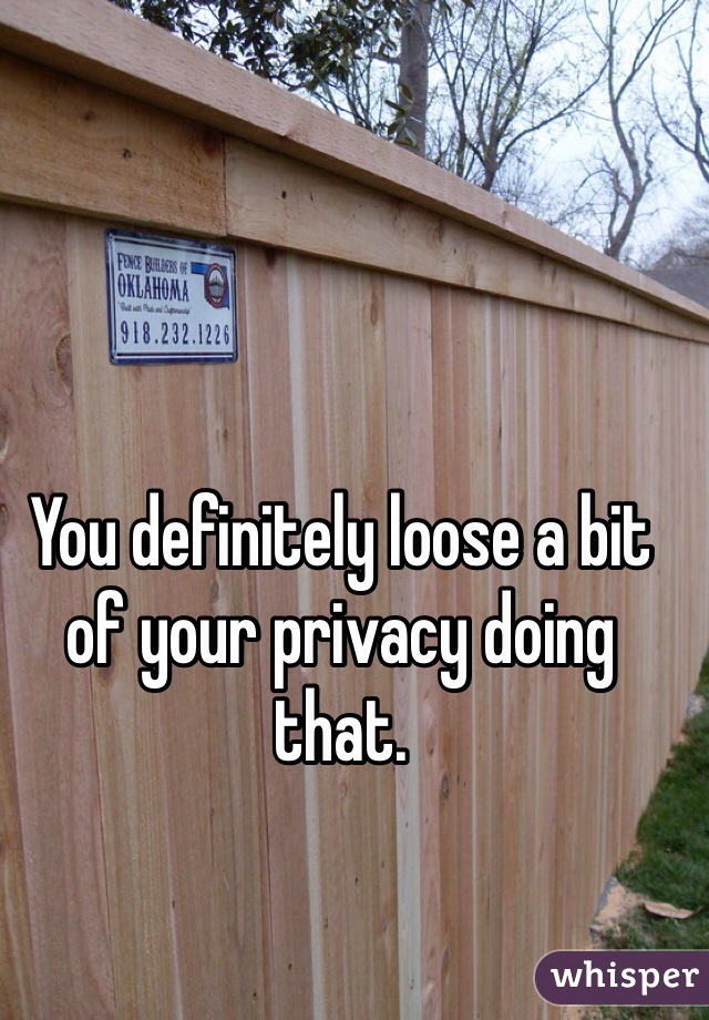 You definitely loose a bit of your privacy doing that. 