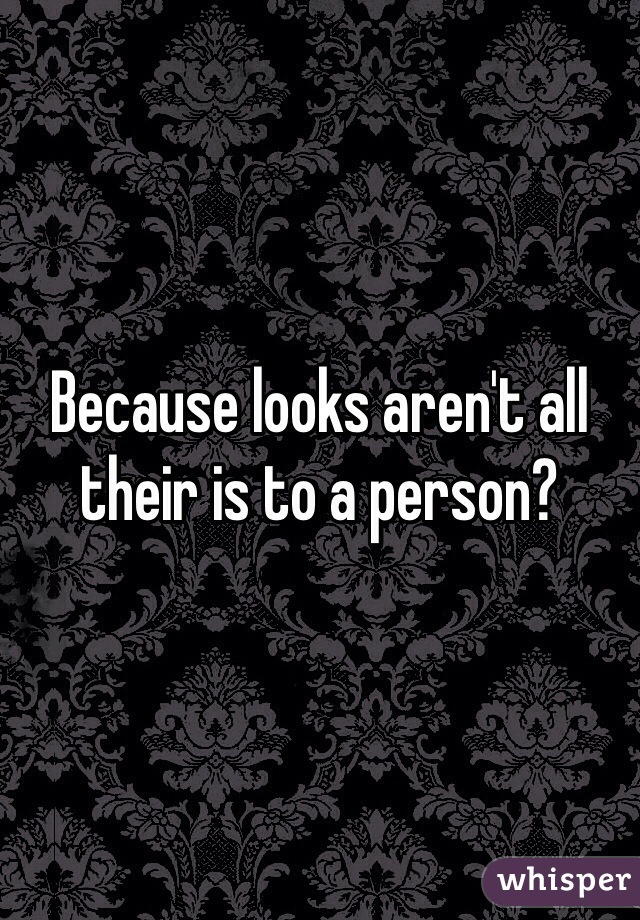 Because looks aren't all their is to a person?