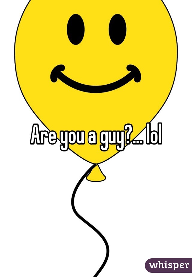 Are you a guy?... lol 