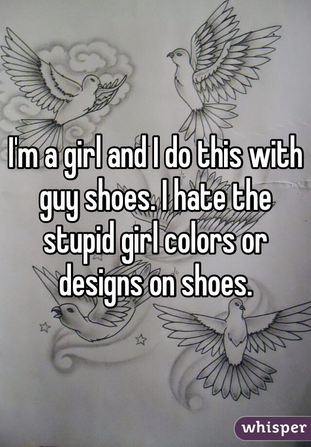 I'm a girl and I do this with guy shoes. I hate the stupid girl colors or designs on shoes.