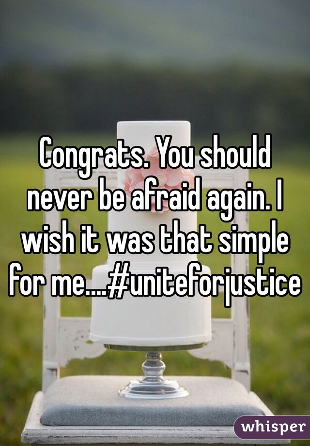 Congrats. You should never be afraid again. I wish it was that simple for me....#uniteforjustice