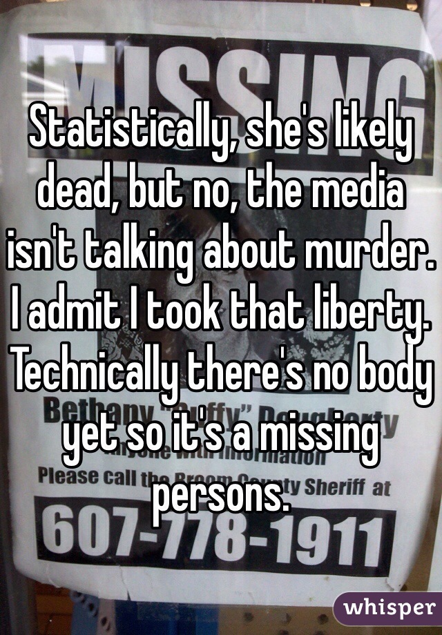 Statistically, she's likely dead, but no, the media isn't talking about murder. I admit I took that liberty. Technically there's no body yet so it's a missing persons.