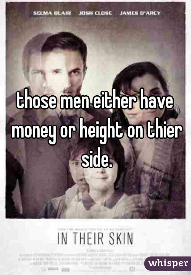 those men either have money or height on thier side.