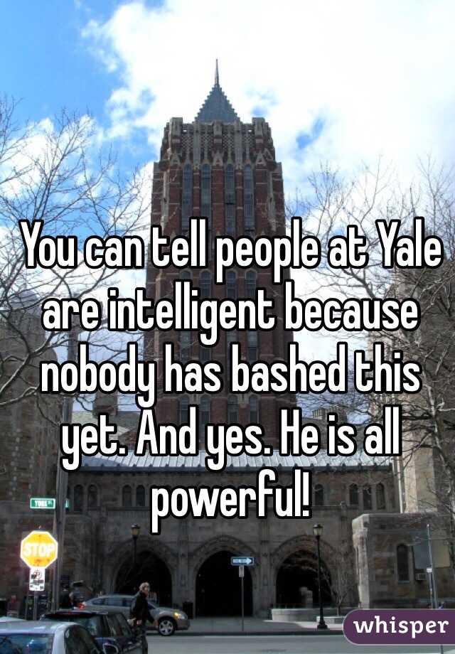 You can tell people at Yale are intelligent because nobody has bashed this yet. And yes. He is all powerful! 