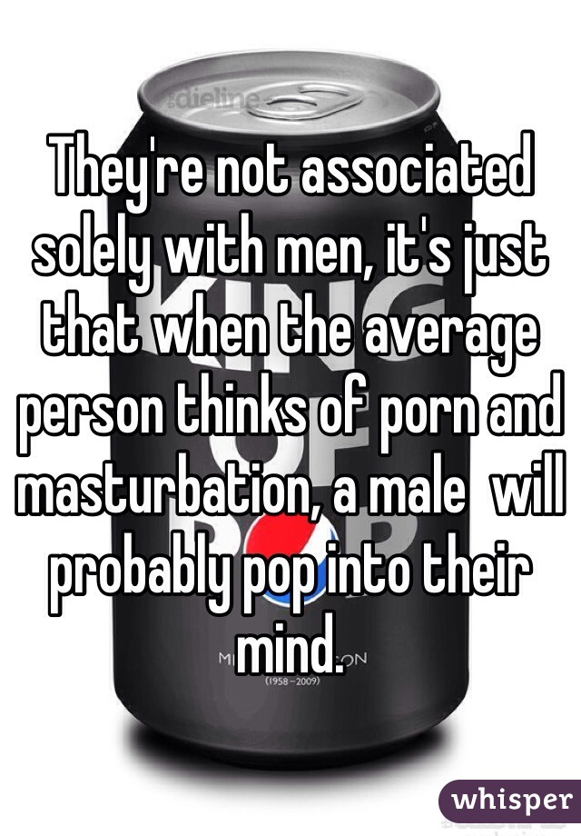 They're not associated solely with men, it's just that when the average person thinks of porn and masturbation, a male  will probably pop into their mind. 