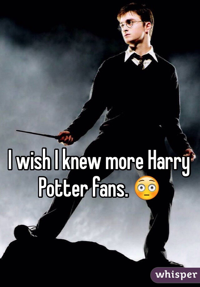 I wish I knew more Harry Potter fans. 😳