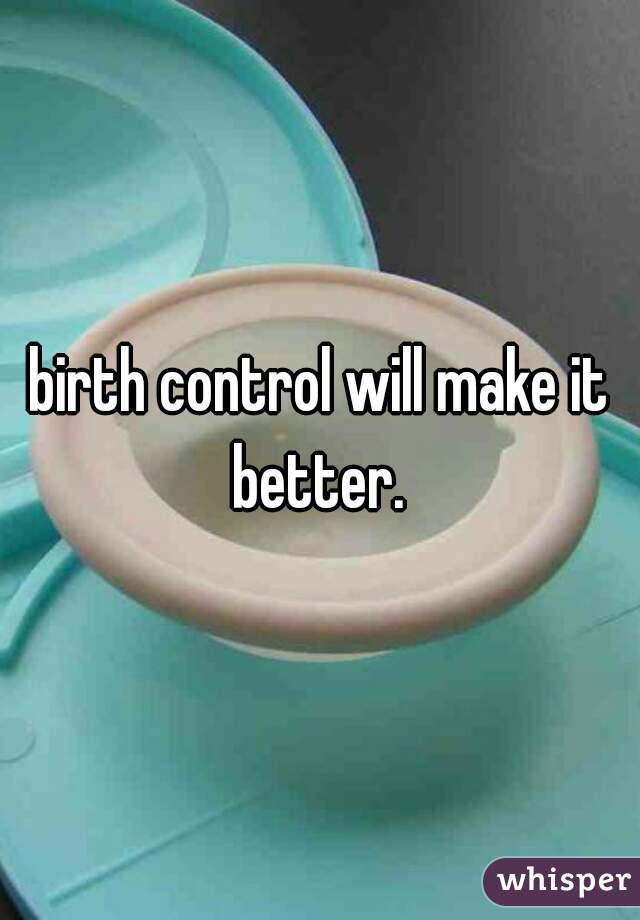 birth control will make it better. 