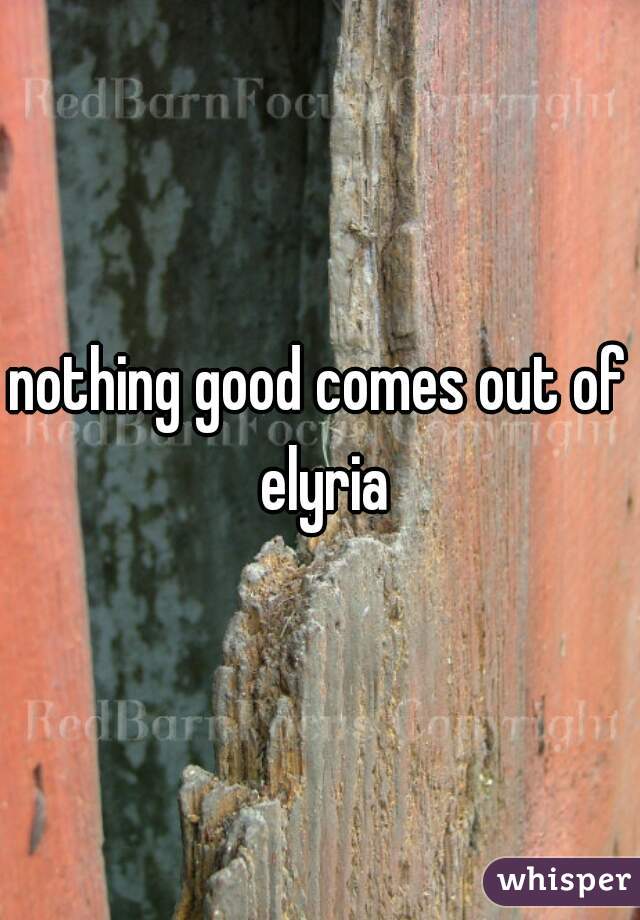 nothing good comes out of elyria