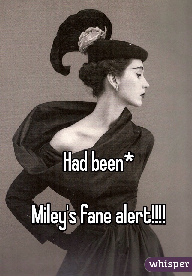 Had been* 

Miley's fane alert!!!!