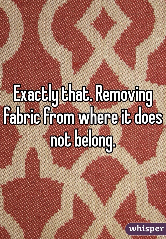 Exactly that. Removing fabric from where it does not belong.