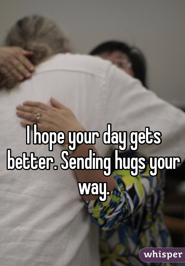 I hope your day gets better. Sending hugs your way. 