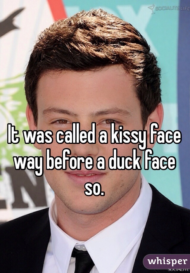 It was called a kissy face way before a duck face so.