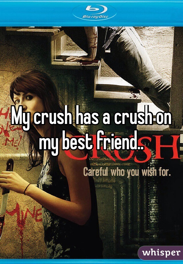 My crush has a crush on my best friend..
