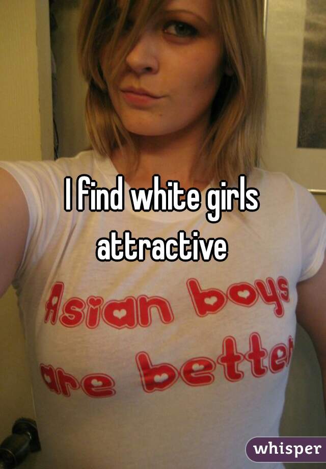 I find white girls attractive 