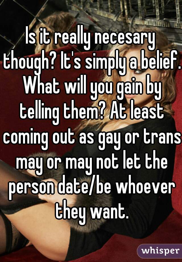 Is it really necesary though? It's simply a belief. What will you gain by telling them? At least coming out as gay or trans may or may not let the person date/be whoever they want.