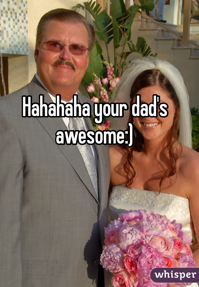 Hahahaha your dad's awesome:) 