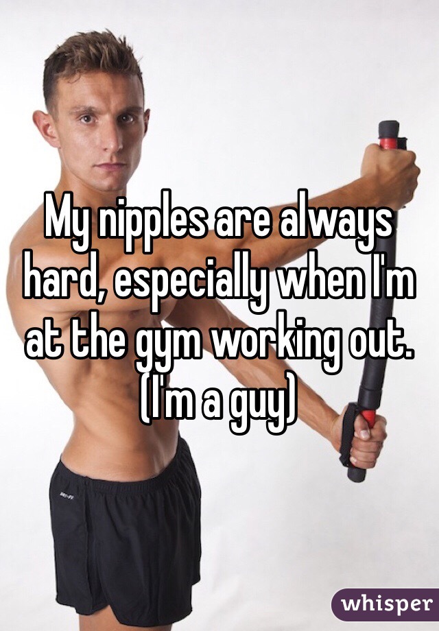 My nipples are always hard, especially when I'm at the gym working out. (I'm a guy) 