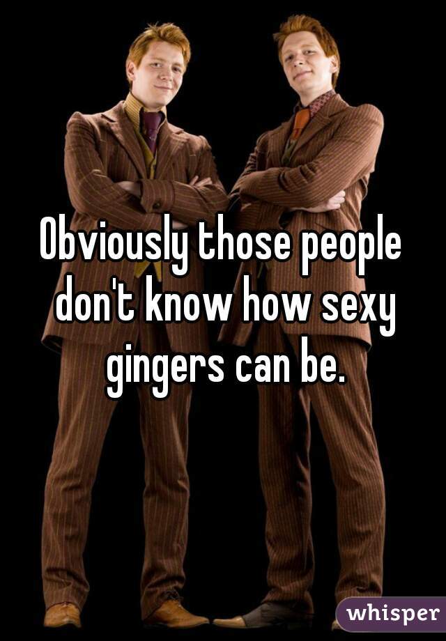 Obviously those people don't know how sexy gingers can be.