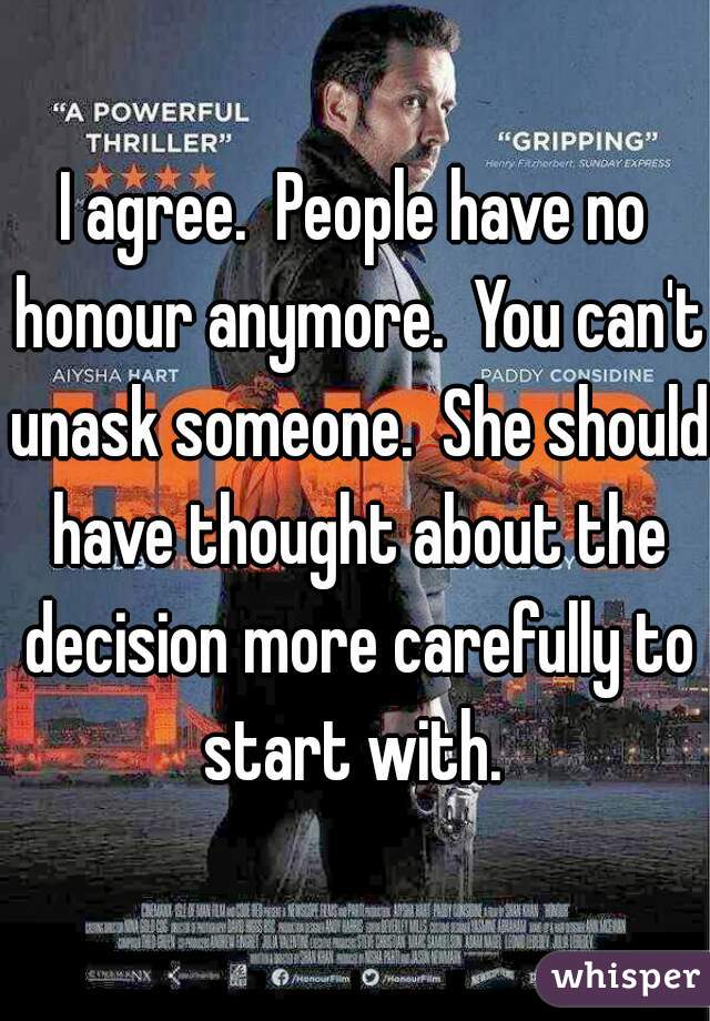 I agree.  People have no honour anymore.  You can't unask someone.  She should have thought about the decision more carefully to start with. 