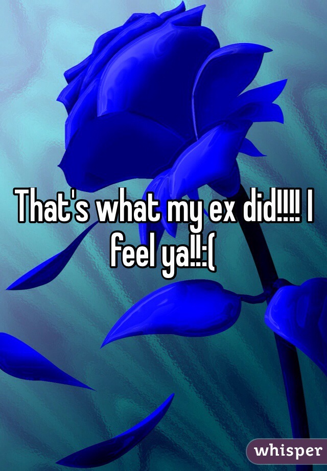 That's what my ex did!!!! I feel ya!!:(

