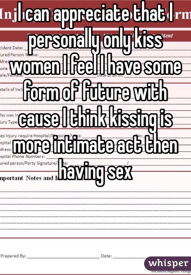 I can appreciate that I personally only kiss women I feel I have some form of future with cause I think kissing is more intimate act then having sex