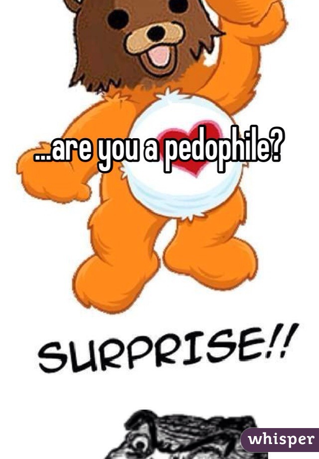 ...are you a pedophile?