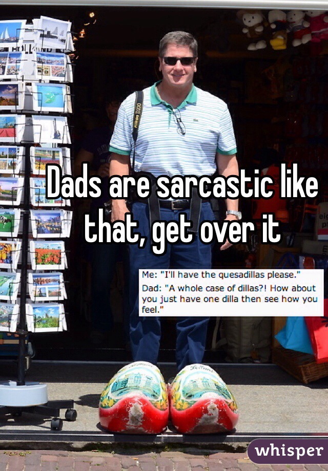 Dads are sarcastic like that, get over it