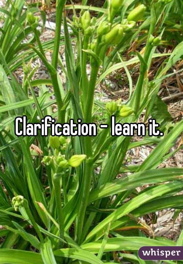 Clarification - learn it. 