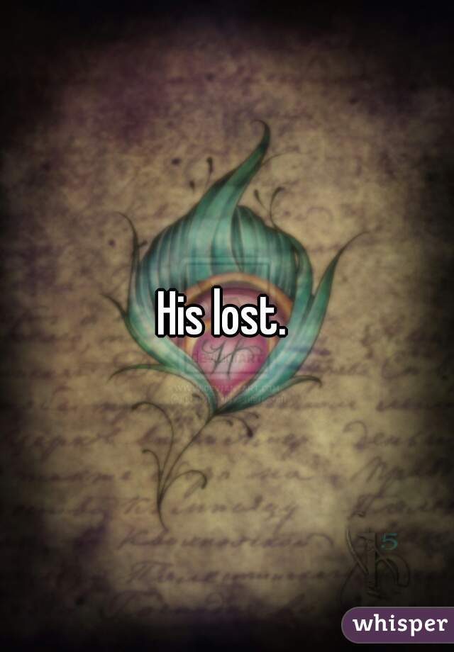 His lost. 