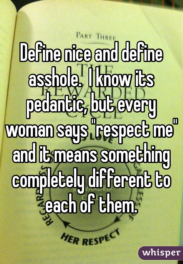 Define nice and define asshole.  I know its pedantic, but every woman says "respect me" and it means something completely different to each of them.