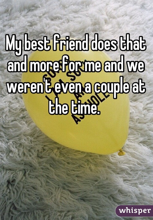My best friend does that and more for me and we weren't even a couple at the time. 