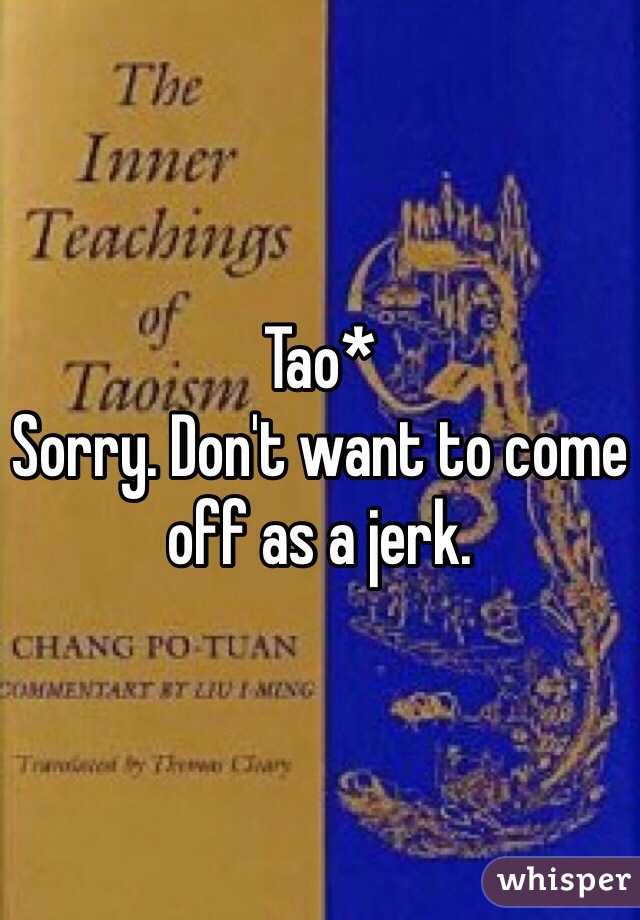 Tao*
Sorry. Don't want to come off as a jerk.