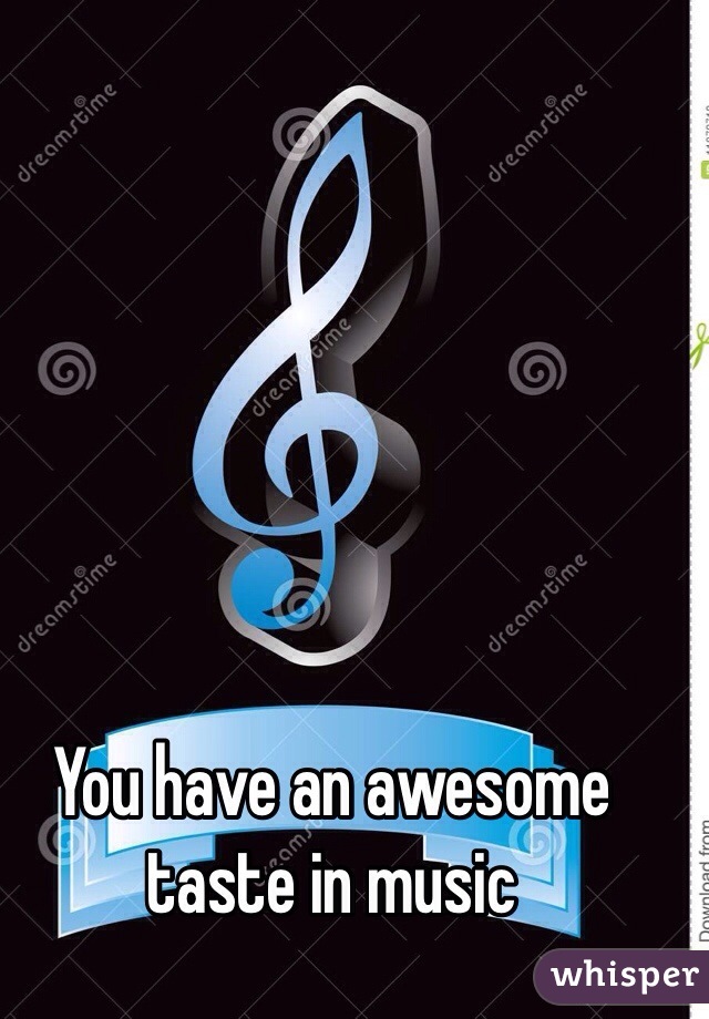 You have an awesome taste in music