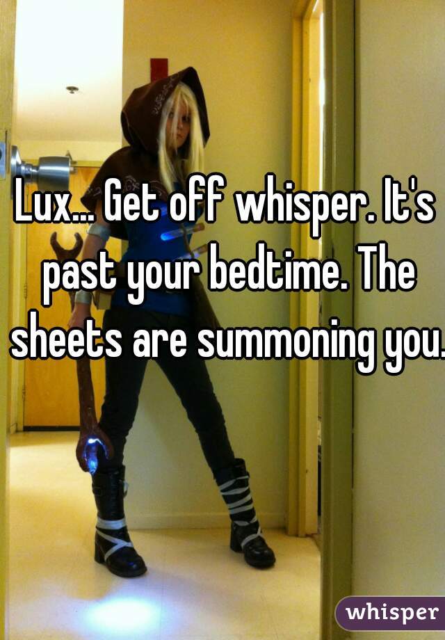Lux... Get off whisper. It's past your bedtime. The sheets are summoning you.