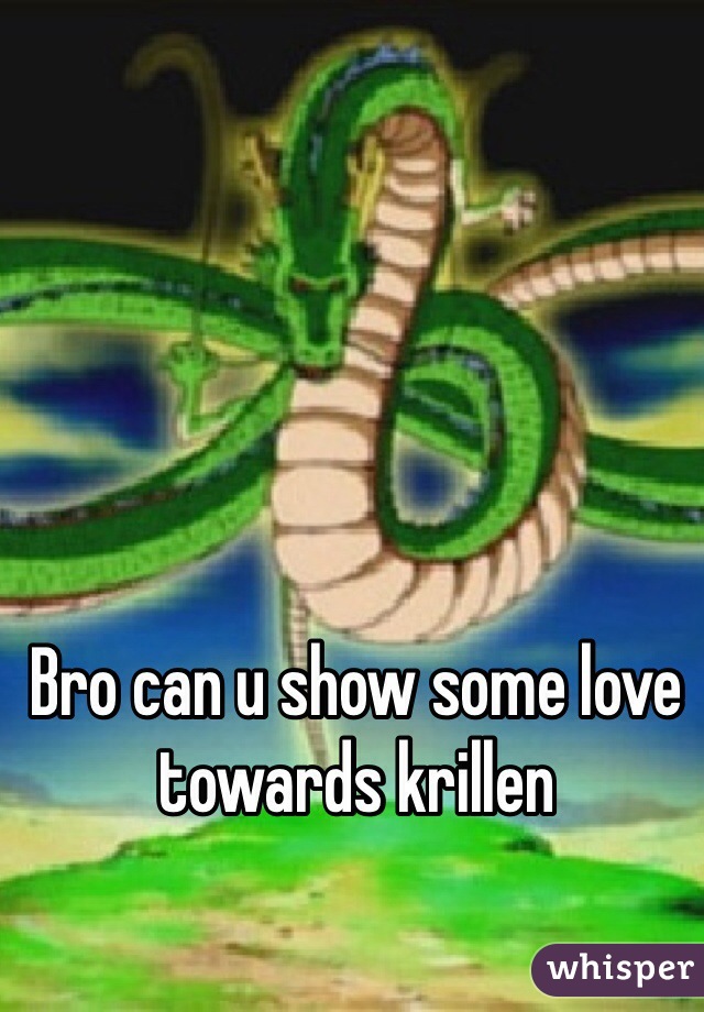 Bro can u show some love towards krillen
