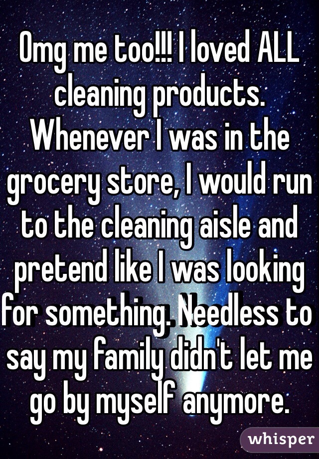 Omg me too!!! I loved ALL cleaning products. Whenever I was in the grocery store, I would run to the cleaning aisle and pretend like I was looking for something. Needless to say my family didn't let me go by myself anymore. 