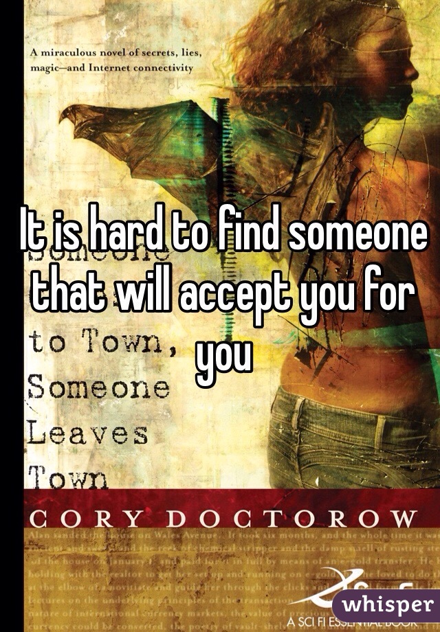 It is hard to find someone that will accept you for you