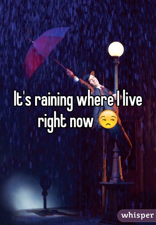 It's raining where I live right now 😒
