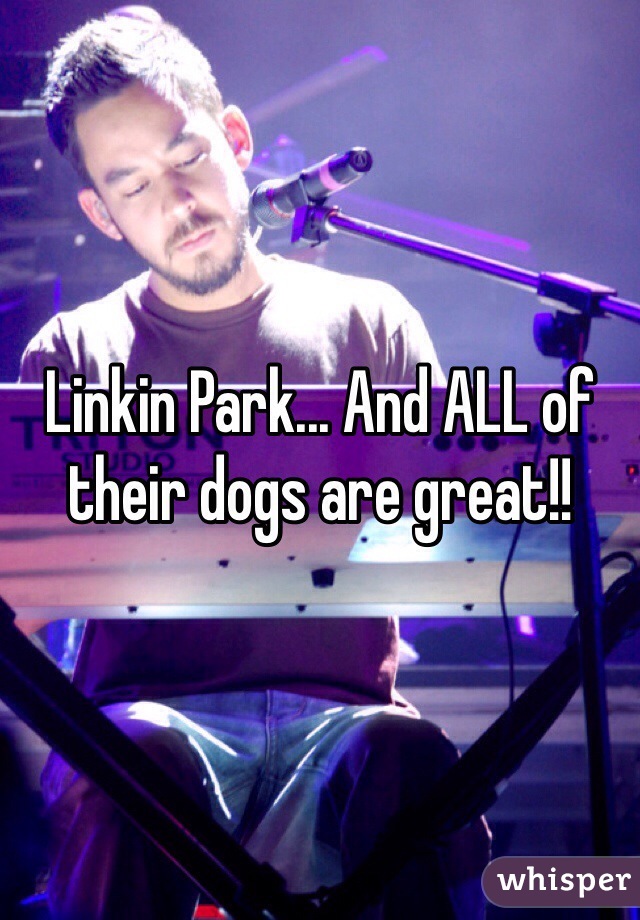 Linkin Park... And ALL of their dogs are great!!