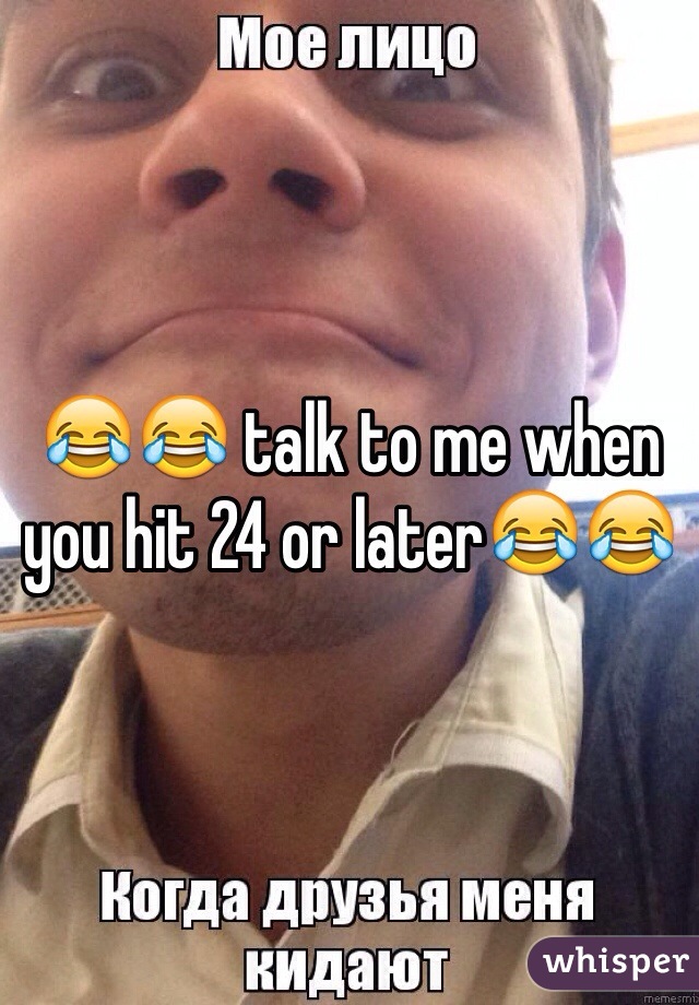 😂😂 talk to me when you hit 24 or later😂😂