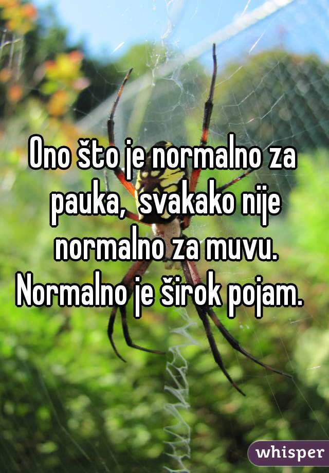 Ono što je normalno za pauka,  svakako nije normalno za muvu. Normalno je širok pojam.  