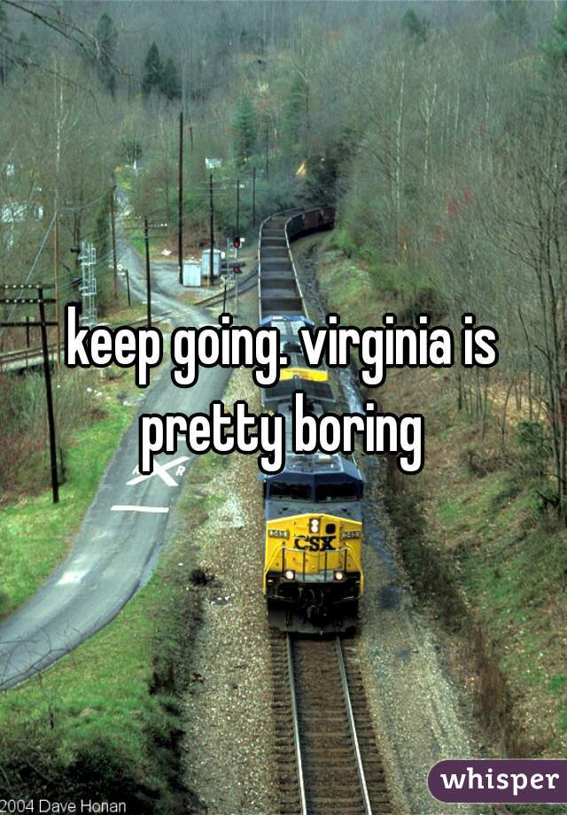keep going. virginia is pretty boring 
