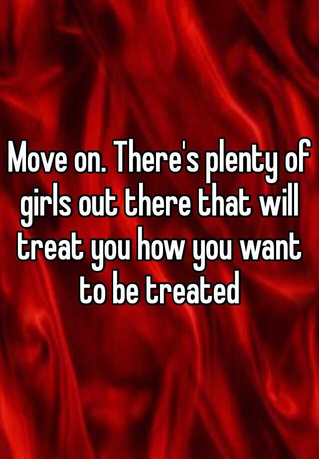 Move On Theres Plenty Of Girls Out There That Will Treat You How You Want To Be Treated 5986