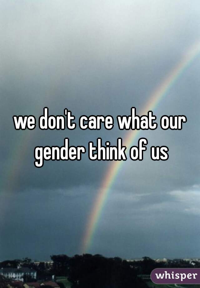 we don't care what our gender think of us