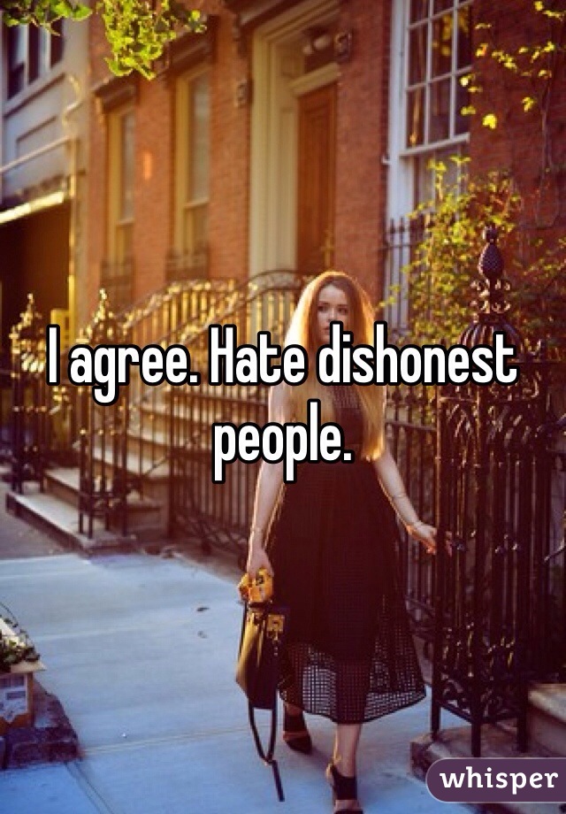 I agree. Hate dishonest people. 