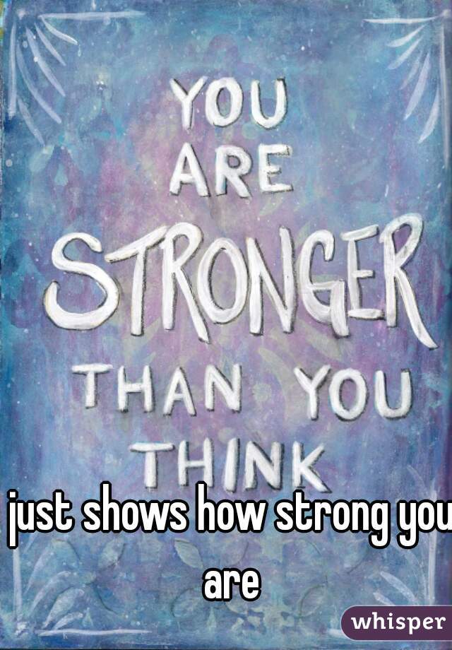 just shows how strong you are 
