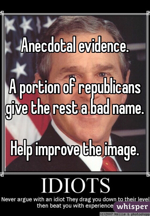 Anecdotal evidence.

A portion of republicans give the rest a bad name.

Help improve the image.