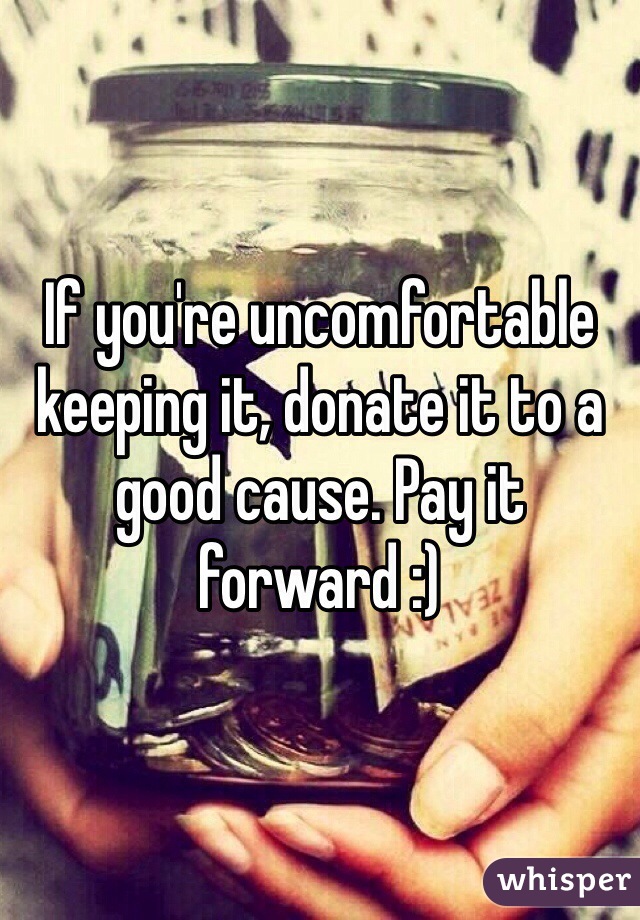 If you're uncomfortable keeping it, donate it to a good cause. Pay it forward :)