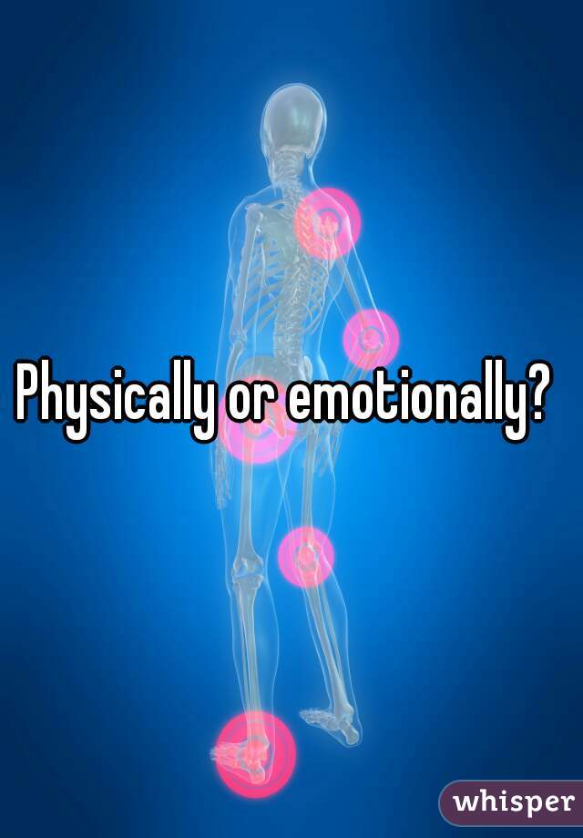 Physically or emotionally? 