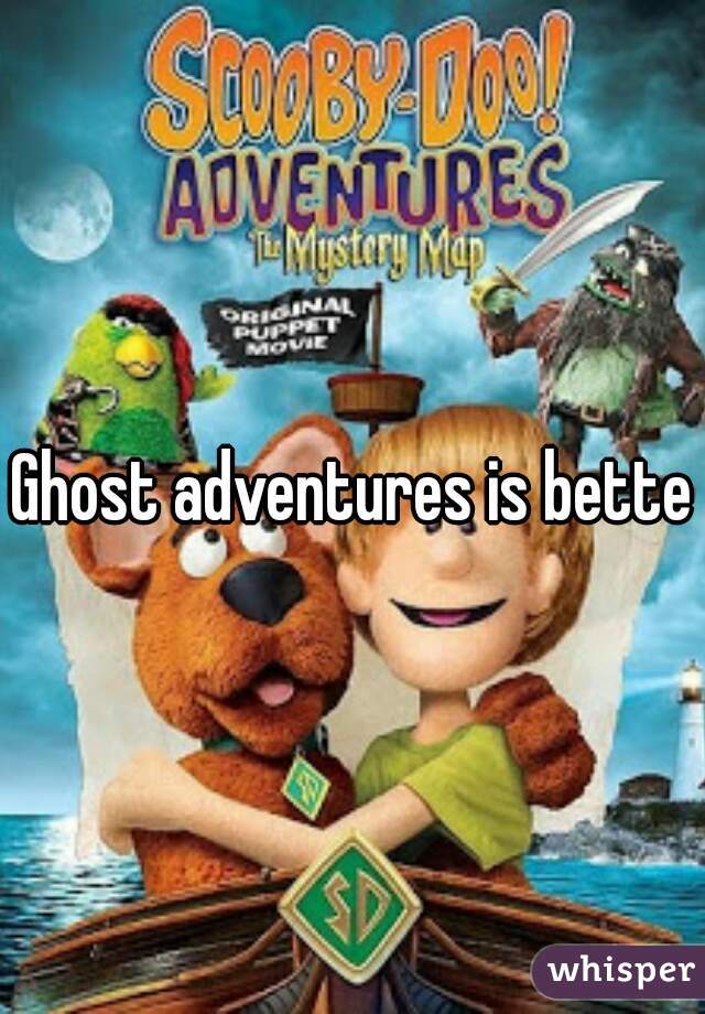 Ghost adventures is better